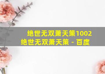 绝世无双萧天策1002绝世无双萧天策 - 百度